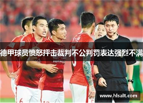 德甲球员愤怒抨击裁判不公判罚表达强烈不满