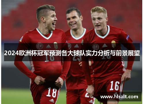 2024欧洲杯冠军预测各大球队实力分析与前景展望