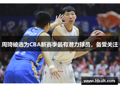 周琦被选为CBA新赛季最有潜力球员，备受关注