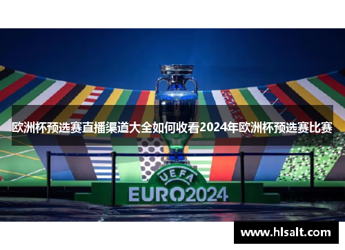 欧洲杯预选赛直播渠道大全如何收看2024年欧洲杯预选赛比赛
