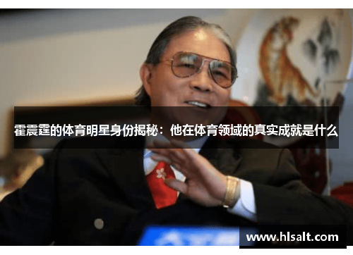 霍震霆的体育明星身份揭秘：他在体育领域的真实成就是什么