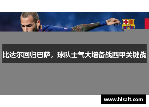 比达尔回归巴萨，球队士气大增备战西甲关键战
