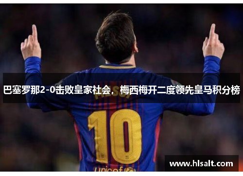 巴塞罗那2-0击败皇家社会，梅西梅开二度领先皇马积分榜