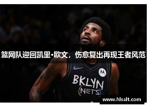 篮网队迎回凯里·欧文，伤愈复出再现王者风范