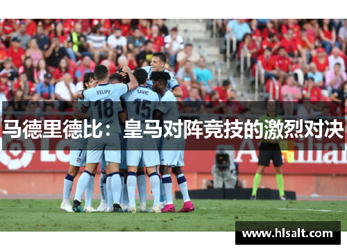 马德里德比：皇马对阵竞技的激烈对决