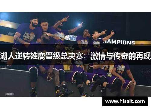 湖人逆转雄鹿晋级总决赛：激情与传奇的再现