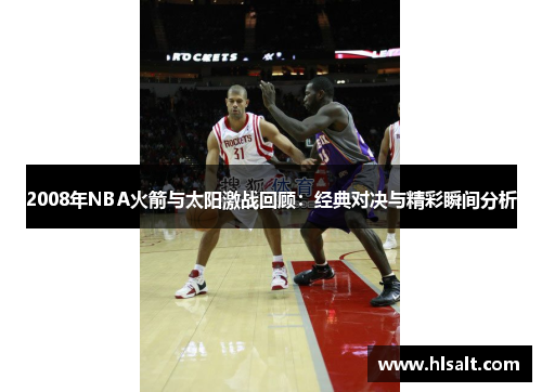 2008年NBA火箭与太阳激战回顾：经典对决与精彩瞬间分析