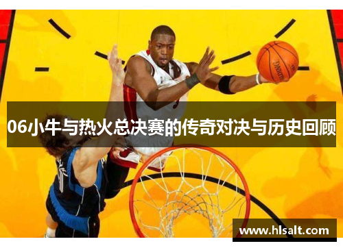 06小牛与热火总决赛的传奇对决与历史回顾