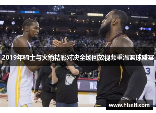2019年骑士与火箭精彩对决全场回放视频重温篮球盛宴