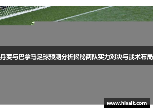 丹麦与巴拿马足球预测分析揭秘两队实力对决与战术布局