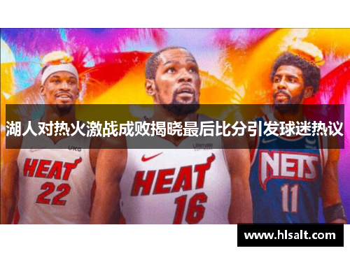 湖人对热火激战成败揭晓最后比分引发球迷热议