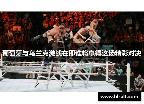 葡萄牙与乌兰克激战在即谁将赢得这场精彩对决