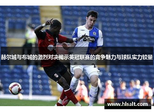 赫尔城与布城的激烈对决揭示英冠联赛的竞争魅力与球队实力较量