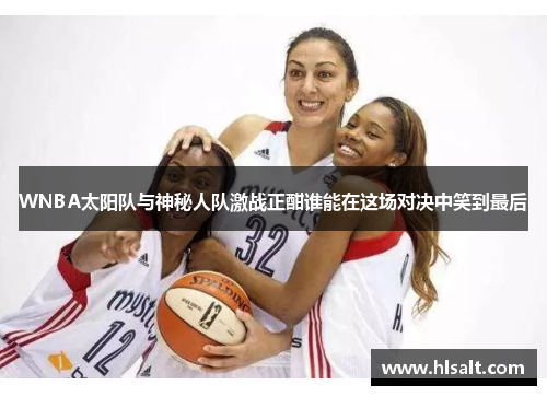 WNBA太阳队与神秘人队激战正酣谁能在这场对决中笑到最后