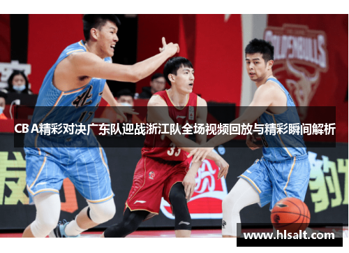 CBA精彩对决广东队迎战浙江队全场视频回放与精彩瞬间解析