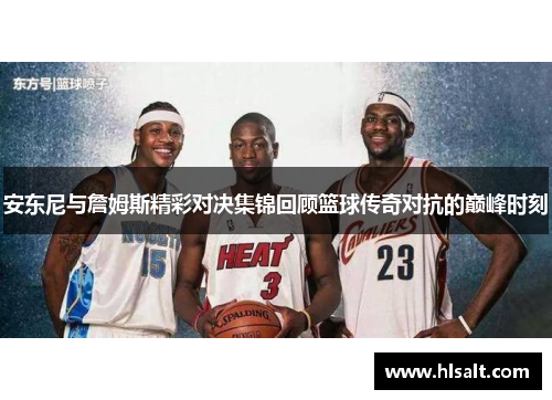 安东尼与詹姆斯精彩对决集锦回顾篮球传奇对抗的巅峰时刻